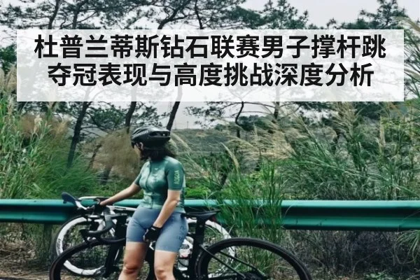 杜普兰蒂斯钻石联赛男子撑杆跳夺冠表现与高度挑战深度分析